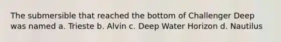 The submersible that reached the bottom of Challenger Deep was named a. Trieste b. Alvin c. Deep Water Horizon d. Nautilus