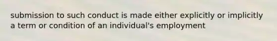 submission to such conduct is made either explicitly or implicitly a term or condition of an individual's employment