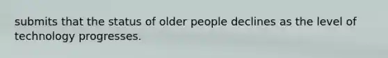 submits that the status of older people declines as the level of technology progresses.