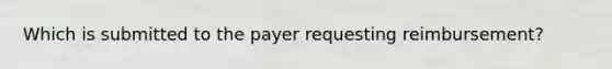 Which is submitted to the payer requesting reimbursement?