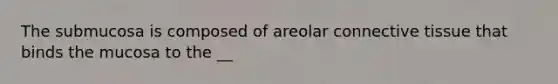 The submucosa is composed of areolar <a href='https://www.questionai.com/knowledge/kYDr0DHyc8-connective-tissue' class='anchor-knowledge'>connective tissue</a> that binds the mucosa to the __