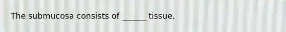 The submucosa consists of ______ tissue.