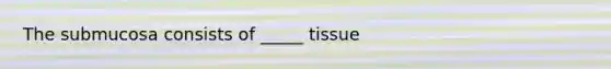 The submucosa consists of _____ tissue