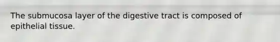 The submucosa layer of the digestive tract is composed of epithelial tissue.