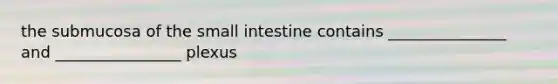 the submucosa of the small intestine contains _______________ and ________________ plexus