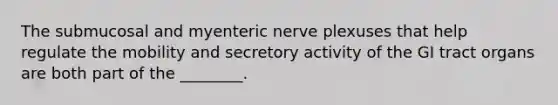 The submucosal and myenteric nerve plexuses that help regulate the mobility and secretory activity of the GI tract organs are both part of the ________.