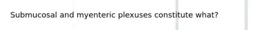 Submucosal and myenteric plexuses constitute what?