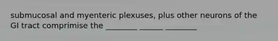 submucosal and myenteric plexuses, plus other neurons of the GI tract comprimise the ________ ______ ________