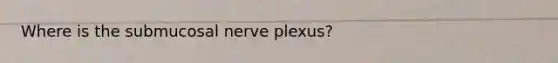 Where is the submucosal nerve plexus?