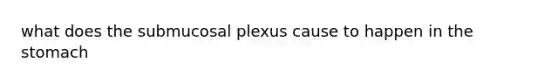 what does the submucosal plexus cause to happen in the stomach