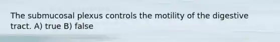 The submucosal plexus controls the motility of the digestive tract. A) true B) false