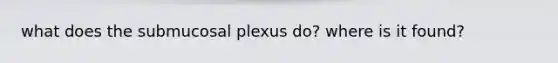 what does the submucosal plexus do? where is it found?