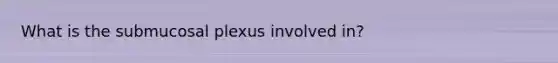 What is the submucosal plexus involved in?