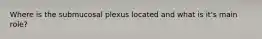 Where is the submucosal plexus located and what is it's main role?