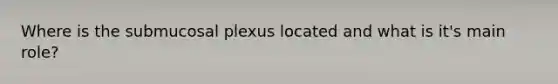 Where is the submucosal plexus located and what is it's main role?