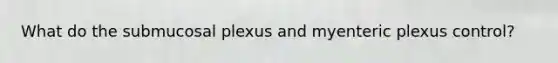 What do the submucosal plexus and myenteric plexus control?