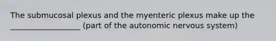 The submucosal plexus and the myenteric plexus make up the __________________ (part of the autonomic nervous system)