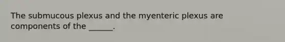 The submucous plexus and the myenteric plexus are components of the ______.