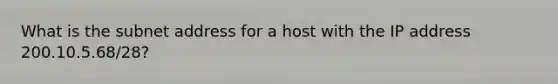 What is the subnet address for a host with the IP address 200.10.5.68/28?