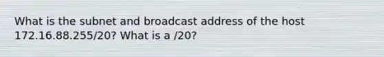 What is the subnet and broadcast address of the host 172.16.88.255/20? What is a /20?