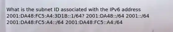 What is the subnet ID associated with the IPv6 address 2001:DA48:FC5:A4:3D1B::1/64? 2001:DA48::/64​ 2001::/64 2001:DA48:FC5:A4::/64​ 2001:DA48:FC5::A4:/64​