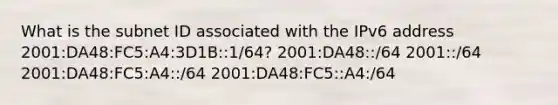 What is the subnet ID associated with the IPv6 address 2001:DA48:FC5:A4:3D1B::1/64? 2001:DA48::/64​ 2001::/64 2001:DA48:FC5:A4::/64​ 2001:DA48:FC5::A4:/64