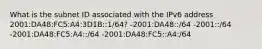 What is the subnet ID associated with the IPv6 address 2001:DA48:FC5:A4:3D1B::1/64? -2001:DA48::/64​ -2001::/64 -2001:DA48:FC5:A4::/64​ -2001:DA48:FC5::A4:/64