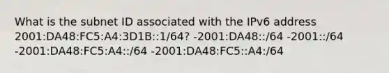 What is the subnet ID associated with the IPv6 address 2001:DA48:FC5:A4:3D1B::1/64? -2001:DA48::/64​ -2001::/64 -2001:DA48:FC5:A4::/64​ -2001:DA48:FC5::A4:/64