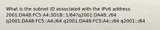 What is the subnet ID associated with the IPv6 address 2001:DA48:FC5:A4:3D1B::1/64?q2001:DA48::/64 q2001:DA48:FC5::A4:/64 q2001:DA48:FC5:A4::/64 q2001::/64