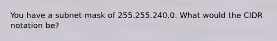 You have a subnet mask of 255.255.240.0. What would the CIDR notation be?