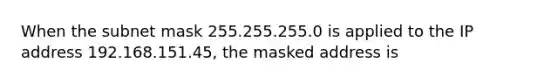 When the subnet mask 255.255.255.0 is applied to the IP address 192.168.151.45, the masked address is