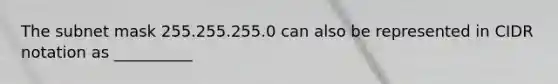 The subnet mask 255.255.255.0 can also be represented in CIDR notation as __________