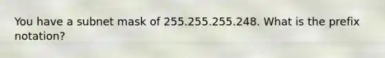 You have a subnet mask of 255.255.255.248. What is the prefix notation?