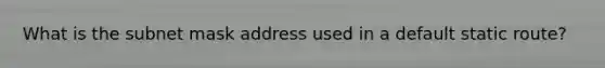 What is the subnet mask address used in a default static route?