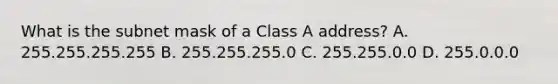 What is the subnet mask of a Class A address? A. 255.255.255.255 B. 255.255.255.0 C. 255.255.0.0 D. 255.0.0.0