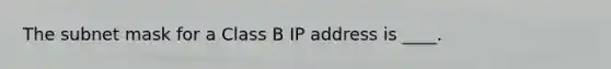 The subnet mask for a Class B IP address is ____.