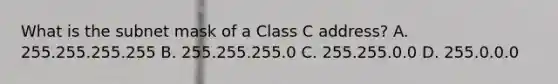 What is the subnet mask of a Class C address? A. 255.255.255.255 B. 255.255.255.0 C. 255.255.0.0 D. 255.0.0.0