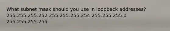 What subnet mask should you use in loopback addresses? 255.255.255.252 255.255.255.254 255.255.255.0 255.255.255.255