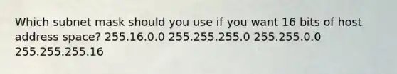 Which subnet mask should you use if you want 16 bits of host address space? 255.16.0.0 255.255.255.0 255.255.0.0 255.255.255.16