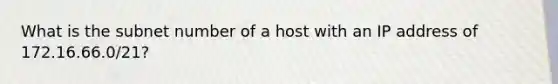 What is the subnet number of a host with an IP address of 172.16.66.0/21?