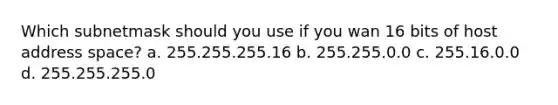 Which subnetmask should you use if you wan 16 bits of host address space? a. 255.255.255.16 b. 255.255.0.0 c. 255.16.0.0 d. 255.255.255.0