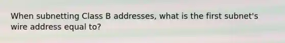 When subnetting Class B addresses, what is the first subnet's wire address equal to?