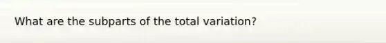 What are the subparts of the total variation?