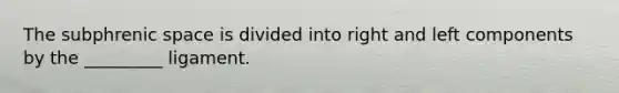 The subphrenic space is divided into right and left components by the _________ ligament.