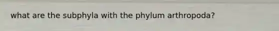 what are the subphyla with the phylum arthropoda?