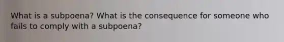 What is a subpoena? What is the consequence for someone who fails to comply with a subpoena?