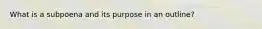 What is a subpoena and its purpose in an outline?