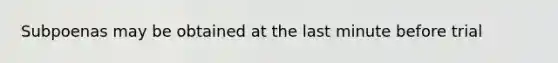 Subpoenas may be obtained at the last minute before trial