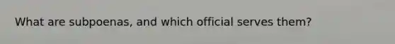 What are subpoenas, and which official serves them?