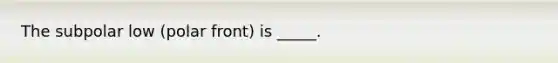 The subpolar low (polar front) is _____.